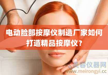电动脸部按摩仪制造厂家如何打造精品按摩仪？