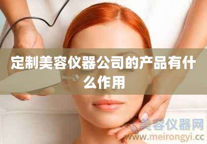 定制美容仪器公司的产品有什么作用