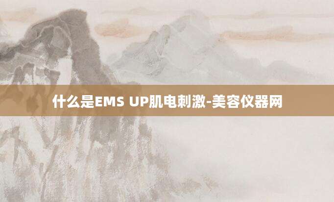 什么是EMS UP肌电刺激-美容仪器网