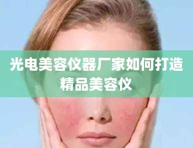 光电美容仪器厂家如何打造精品美容仪