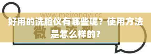 好用的洗脸仪有哪些呢？使用方法是怎么样的？