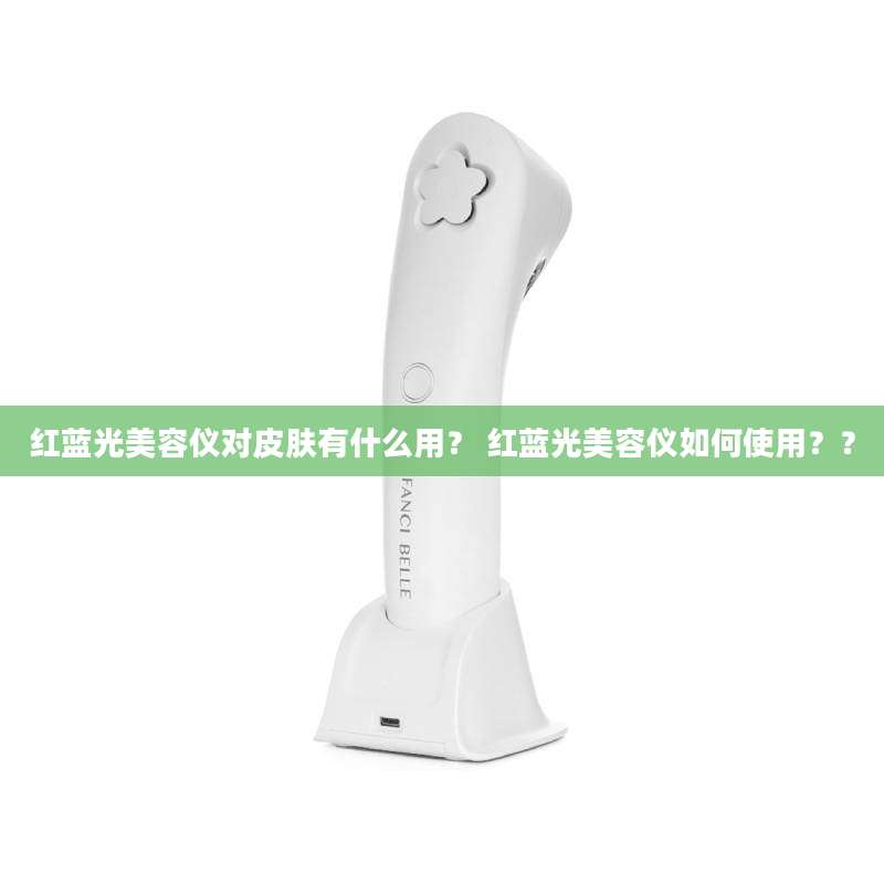 红蓝光美容仪对皮肤有什么用？ 红蓝光美容仪如何使用？？