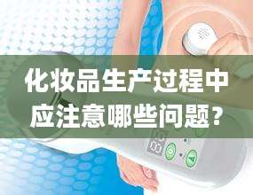 化妆品生产过程中应注意哪些问题？