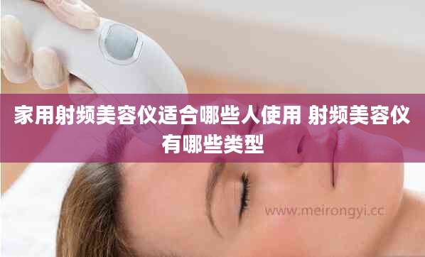 家用射频美容仪适合哪些人使用 射频美容仪有哪些类型