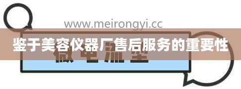 鉴于美容仪器厂售后服务的重要性