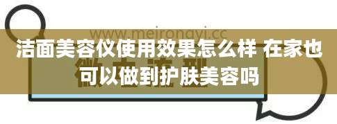 洁面美容仪使用效果怎么样 在家也可以做到护肤美容吗