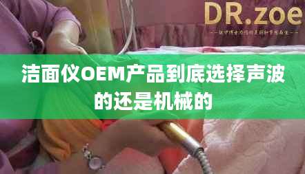 洁面仪OEM产品到底选择声波的还是机械的