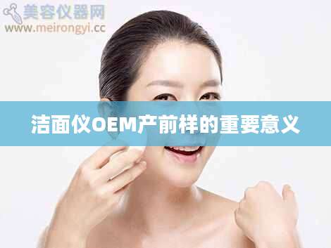 洁面仪OEM产前样的重要意义
