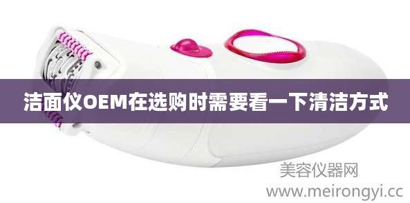 洁面仪OEM在选购时需要看一下清洁方式