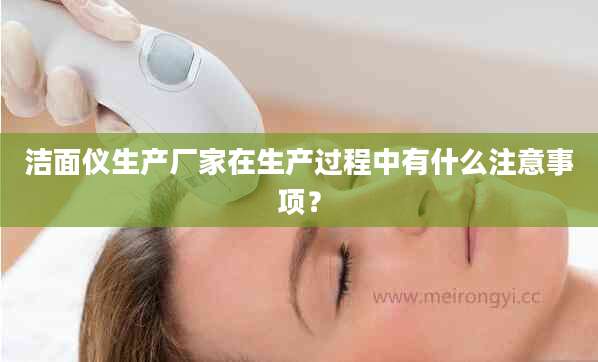 洁面仪生产厂家在生产过程中有什么注意事项？