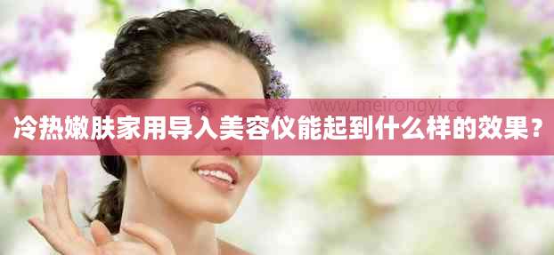冷热嫩肤家用导入美容仪能起到什么样的效果？
