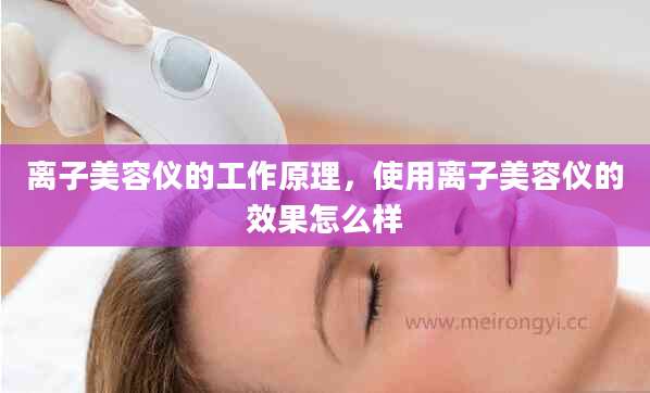 离子美容仪的工作原理，使用离子美容仪的效果怎么样