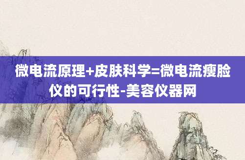 微电流原理+皮肤科学=微电流瘦脸仪的可行性-美容仪器网