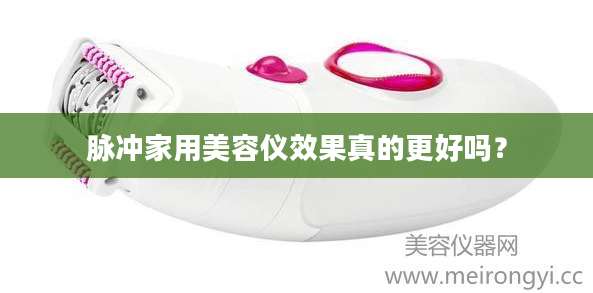 脉冲家用美容仪效果真的更好吗？