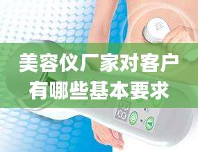 美容仪厂家对客户有哪些基本要求