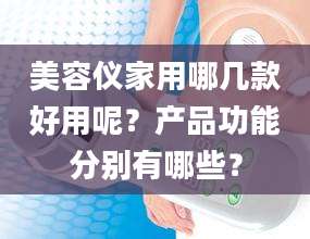 美容仪家用哪几款好用呢？产品功能分别有哪些？