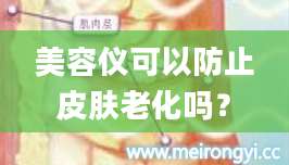 美容仪可以防止皮肤老化吗？
