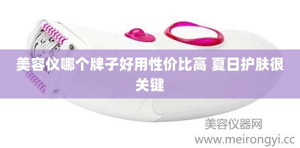 美容仪哪个牌子好用性价比高 夏日护肤很关键
