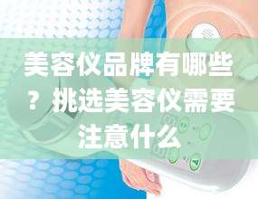 美容仪品牌有哪些？挑选美容仪需要注意什么