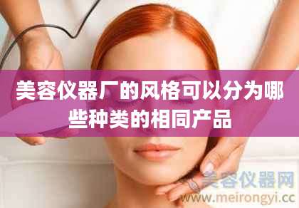 美容仪器厂的风格可以分为哪些种类的相同产品