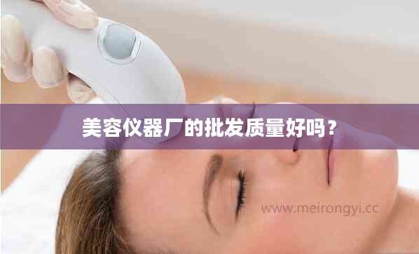 美容仪器厂的批发质量好吗？