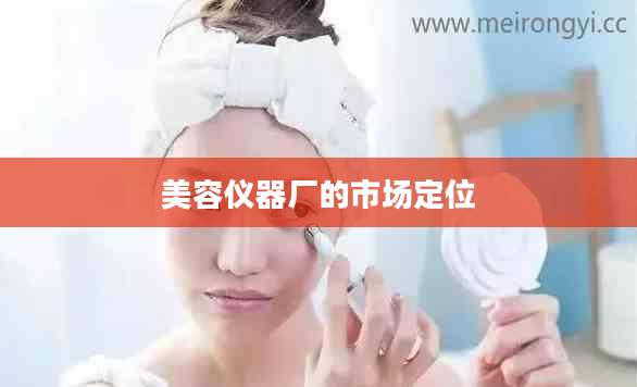 美容仪器厂的市场定位