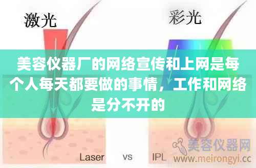 美容仪器厂的网络宣传和上网是每个人每天都要做的事情，工作和网络是分不开的