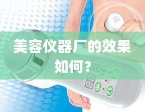 美容仪器厂的效果如何？