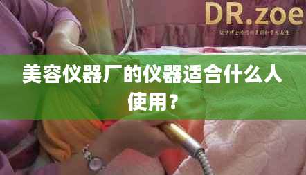 美容仪器厂的仪器适合什么人使用？