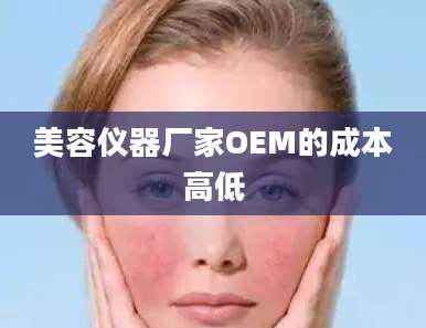 美容仪器厂家OEM的成本高低