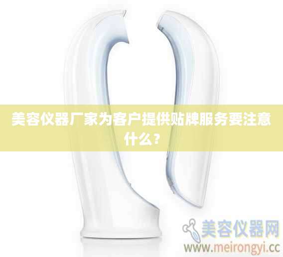 美容仪器厂家为客户提供贴牌服务要注意什么？
