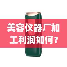 美容仪器厂加工利润如何？