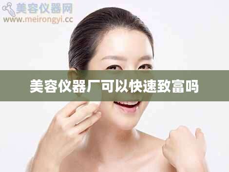 美容仪器厂可以快速致富吗