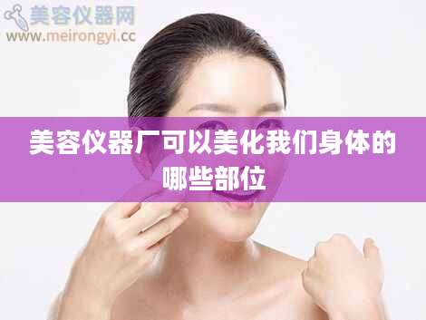 美容仪器厂可以美化我们身体的哪些部位