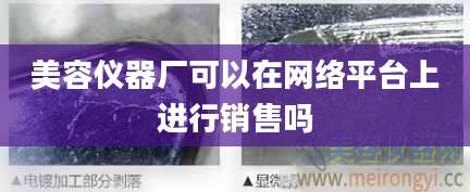 美容仪器厂可以在网络平台上进行销售吗