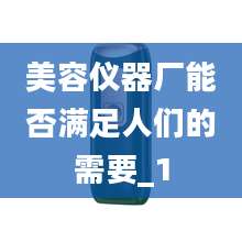 美容仪器厂能否满足人们的需要_1