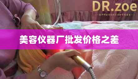 美容仪器厂批发价格之差