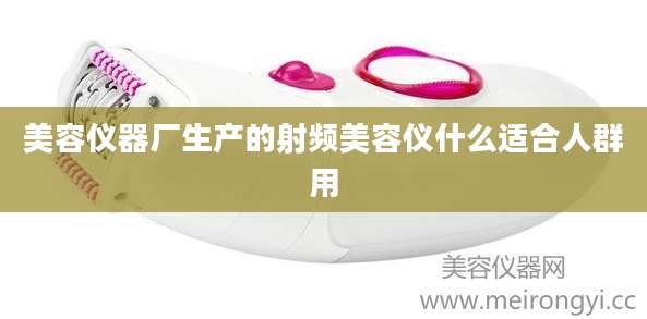 美容仪器厂生产的射频美容仪什么适合人群用
