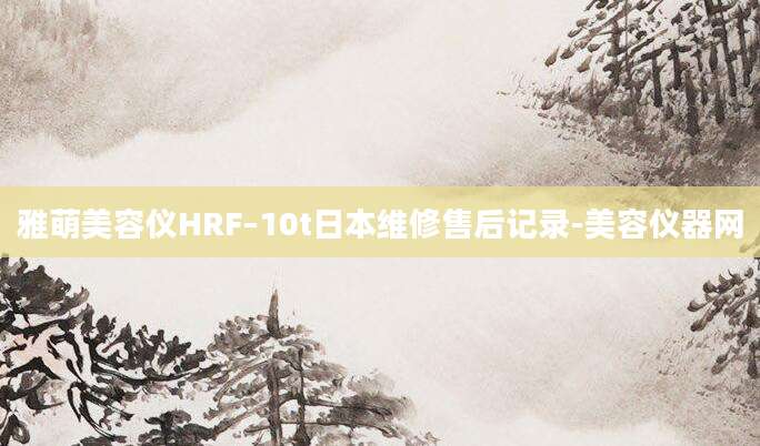 雅萌美容仪HRF–10t日本维修售后记录-美容仪器网