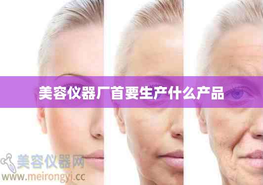 美容仪器厂首要生产什么产品