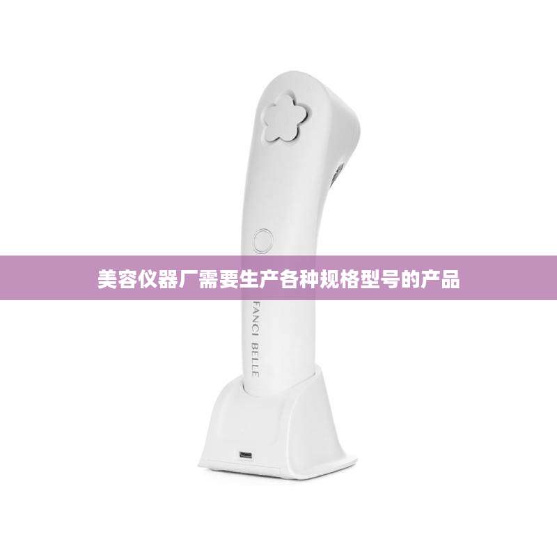 美容仪器厂需要生产各种规格型号的产品