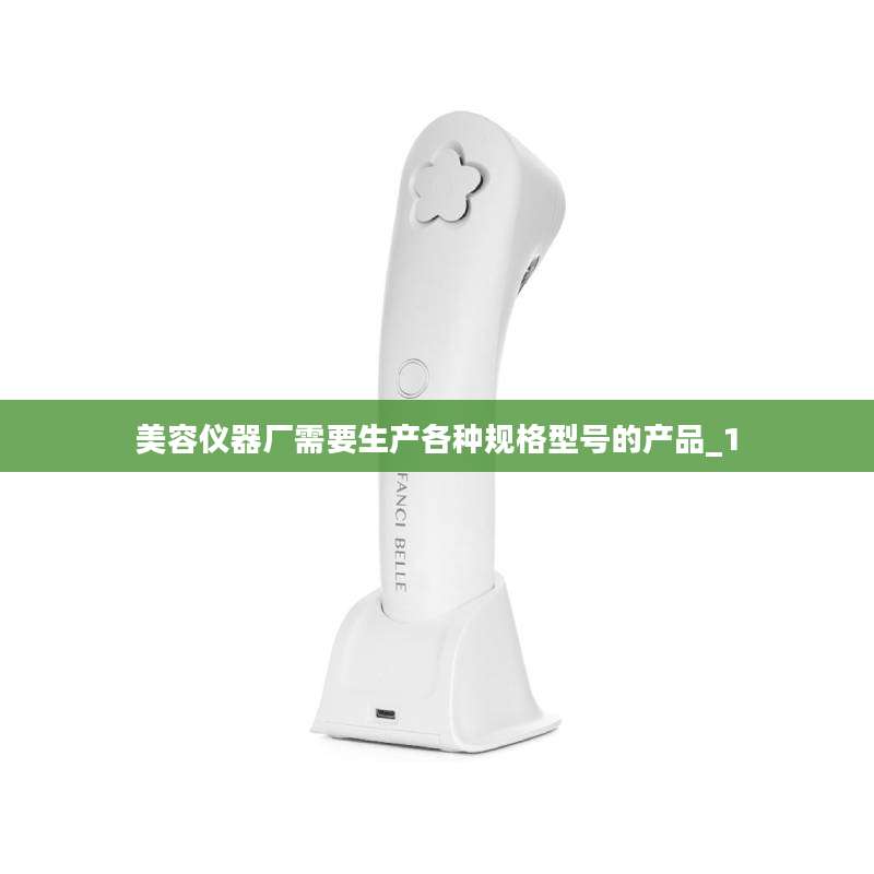 美容仪器厂需要生产各种规格型号的产品_1