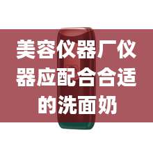 美容仪器厂仪器应配合合适的洗面奶