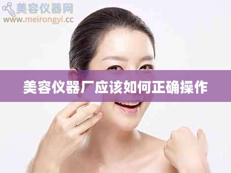 美容仪器厂应该如何正确操作
