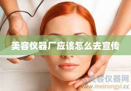 美容仪器厂应该怎么去宣传