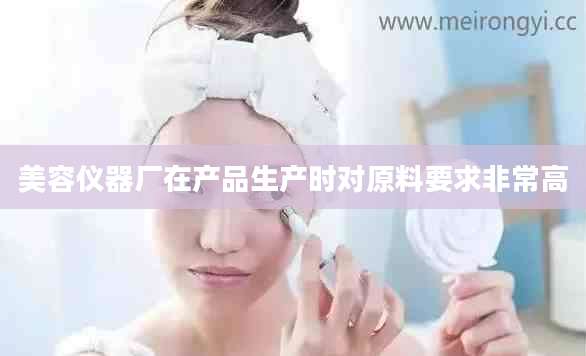 美容仪器厂在产品生产时对原料要求非常高