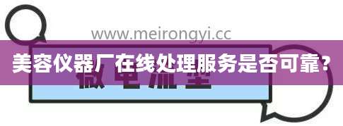 美容仪器厂在线处理服务是否可靠？