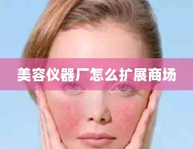 美容仪器厂怎么扩展商场