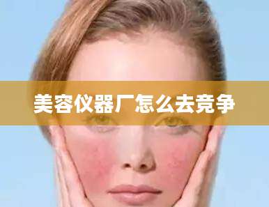 美容仪器厂怎么去竞争