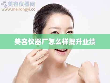 美容仪器厂怎么样提升业绩